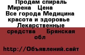 Продам спираль Мирена › Цена ­ 7 500 - Все города Медицина, красота и здоровье » Лекарственные средства   . Брянская обл.